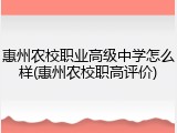 惠州农校职业高级中学怎么样(惠州农校职高评价)