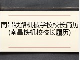 南昌铁路机械学校校长简历(南昌铁机校校长履历)