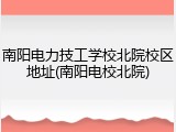 南阳电力技工学校北院校区地址(南阳电校北院)