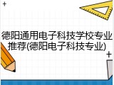 德阳通用电子科技学校专业推荐(德阳电子科技专业)
