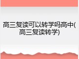 高三复读可以转学吗高中(高三复读转学)