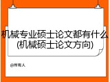 机械专业硕士论文都有什么(机械硕士论文方向)