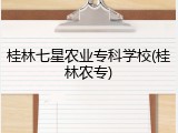 桂林七星农业专科学校(桂林农专)