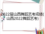 2022届山西舞蹈艺考成绩(山西2022舞蹈艺考)