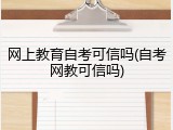 网上教育自考可信吗(自考网教可信吗)