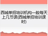 西城单招培训机构一般每天上几节课(西城单招培训课时)