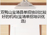 双鸭山宝清县单招培训比较好的机构(宝清单招培训优选)