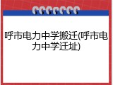 呼市电力中学搬迁(呼市电力中学迁址)