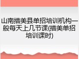 山南措美县单招培训机构一般每天上几节课(措美单招培训课时)