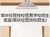 肇庆经贸技校贸易学校招生简章(肇庆经贸技校招生)
