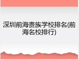 深圳前海贵族学校排名(前海名校排行)
