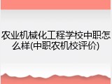 农业机械化工程学校中职怎么样(中职农机校评价)