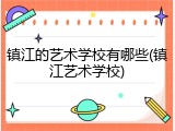 镇江的艺术学校有哪些(镇江艺术学校)