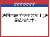 法国贵族学校排名前十(法贵族校前十)