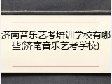 济南音乐艺考培训学校有哪些(济南音乐艺考学校)