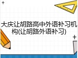 大庆让胡路高中外语补习机构(让胡路外语补习)