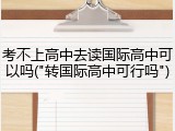考不上高中去读国际高中可以吗("转国际高中可行吗")