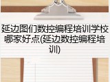 延边图们数控编程培训学校哪家好点(延边数控编程培训)