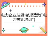电力企业技能培训记录("电力技能培训")