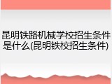 昆明铁路机械学校招生条件是什么(昆明铁校招生条件)