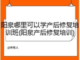 阳泉哪里可以学产后修复培训班(阳泉产后修复培训)