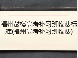 福州鼓楼高考补习班收费标准(福州高考补习班收费)