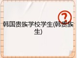 韩国贵族学校学生(韩贵族生)
