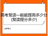 高考复读一般能提高多少分(复读提分多少)