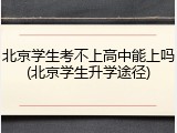 北京学生考不上高中能上吗(北京学生升学途径)
