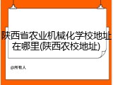 陕西省农业机械化学校地址在哪里(陕西农校地址)