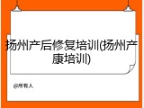 扬州产后修复培训(扬州产康培训)