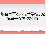 烟台牟平农业技术学校2025(牟平农技校2025)