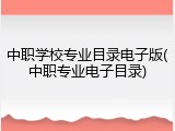 中职学校专业目录电子版(中职专业电子目录)