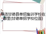 果洛甘德县单招集训学校在哪里(甘德单招学校位置)