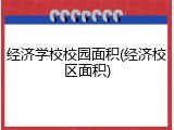 经济学校校园面积(经济校区面积)