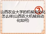 山西农业大学的机械自动化怎么样(山西农大机械自动化如何)