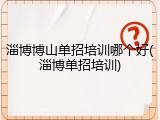 淄博博山单招培训哪个好(淄博单招培训)