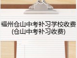 福州仓山中考补习学校收费(仓山中考补习收费)