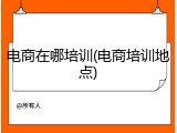 电商在哪培训(电商培训地点)