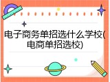 电子商务单招选什么学校(电商单招选校)