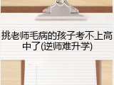 挑老师毛病的孩子考不上高中了(逆师难升学)