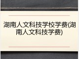 湖南人文科技学校学费(湖南人文科技学费)