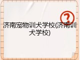 济南宠物训犬学校(济南训犬学校)