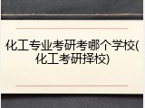 化工专业考研考哪个学校(化工考研择校)
