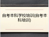 自考本科学校培训(自考本科培训)