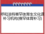 呼和浩特赛罕体育生文化课补习机构(赛罕体育补习)