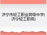 济宁市轻工职业高级中学(济宁轻工职高)