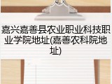 嘉兴嘉善县农业职业科技职业学院地址(嘉善农科院地址)