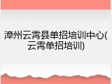 漳州云霄县单招培训中心(云霄单招培训)