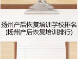 扬州产后恢复培训学校排名(扬州产后恢复培训排行)